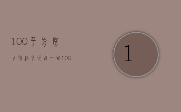 100平方房子装修多少钱一套（100平方房子装修多少钱合适）