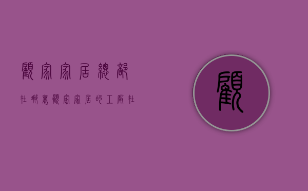 顾家家居总部在哪里  顾家家居的工厂在哪里