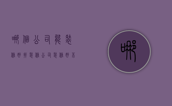 哪个公司能装修好 找装修公司的方法