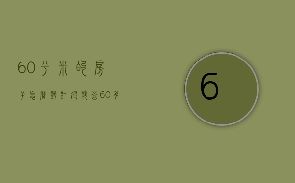 60平米的房子怎么设计建筑图（60多平米房屋设计图设计技巧 房屋装修注意事项）