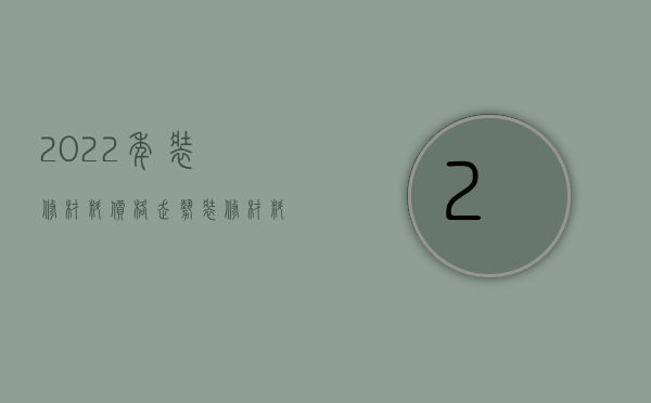 2023年装修材料价格走势（装修材料价格走势图）