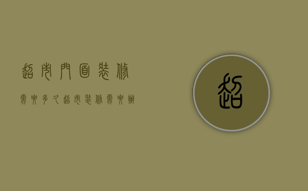 超市门面装修需要多久  超市装修需要办理哪些手续