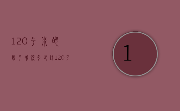 120平米的房子吊顶多少钱（120平方吊顶需要多少钱）