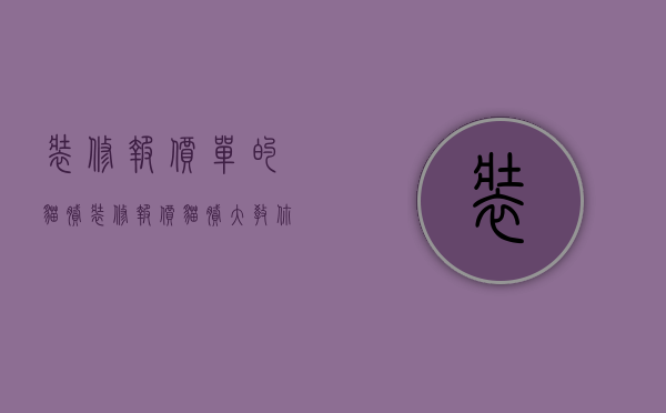 装修报价单的猫腻（装修报价猫腻大　教你慧眼识破装修报价猫腻）