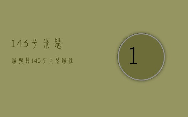 143平米装修预算 143平米装修注意事项