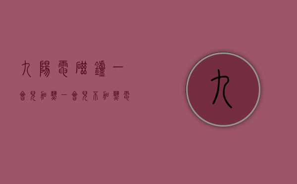 九阳电磁炉一会儿加热一会儿不加热（电磁炉加热一下就停一下什么原因）