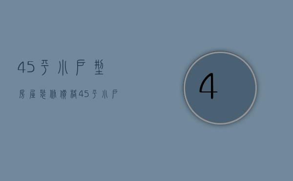 45平小户型房屋装修价格  45平小户型装修的要点