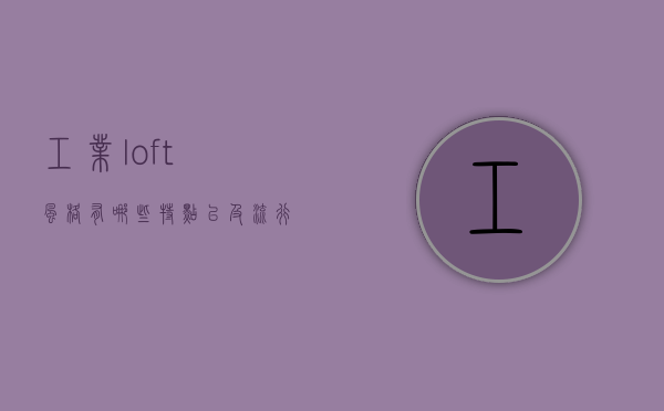 工业loft风格有哪些特点以及流行趋势