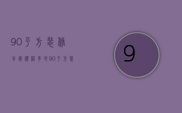 90平方装修半包价格多少（90平方装修半包价格表）