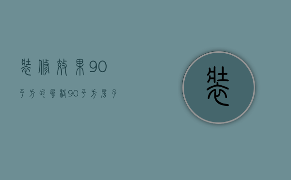 装修效果90平方的风格 90平方房子如何装修