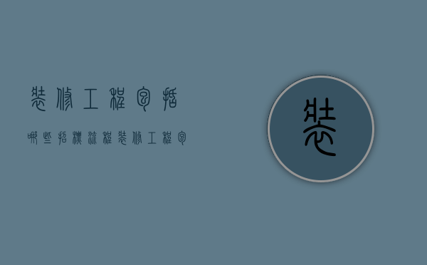 装修工程包括哪些招标流程  装修工程包括哪些招标流程和内容