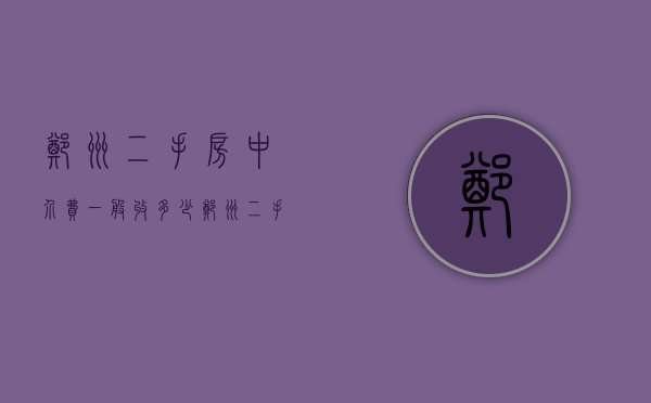 郑州二手房中介费一般收多少 郑州二手房中介费收取标准 郑州二手房中介费＊几个点