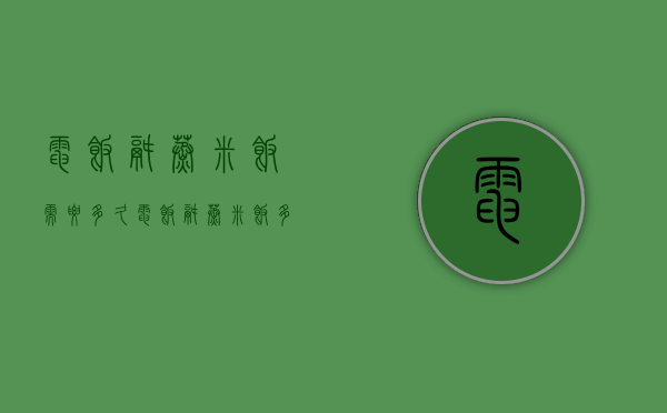 电饭锅蒸米饭需要多久  电饭锅蒸米饭多久可以熟