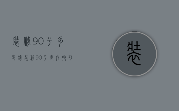 装修90平多少钱 装修90平室内技巧有哪些