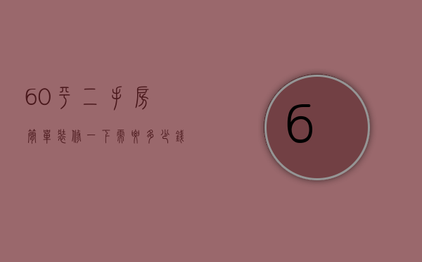 60平二手房简单装修一下需要多少钱（60平米的二手房装修多少钱）