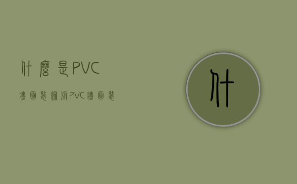 什么是PVC墙面装饰板   PVC墙面装饰板有啥优点