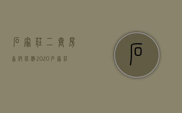 石家庄二套房首付比例2020 石家庄二套房贷款利率是多少 石家庄二套房公积金贷款政策