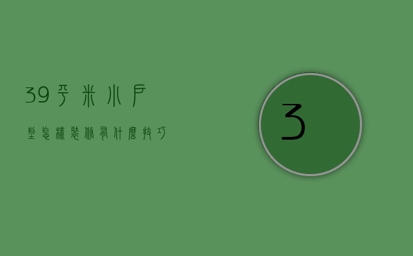 39平米小户型怎样装修？有什么技巧？