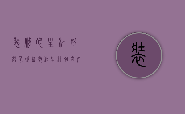 装修的主材料都有哪些  装修主材相关内容