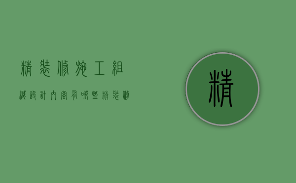 精装修施工组织设计内容有哪些（精装修施工组织设计内容包括哪些）