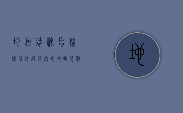 地面装修怎么样省钱？最便宜的地面装修攻略