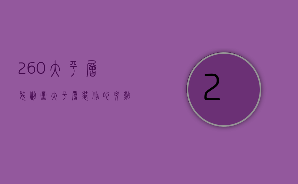 260大平层装修图 大平层装修的要点是什么