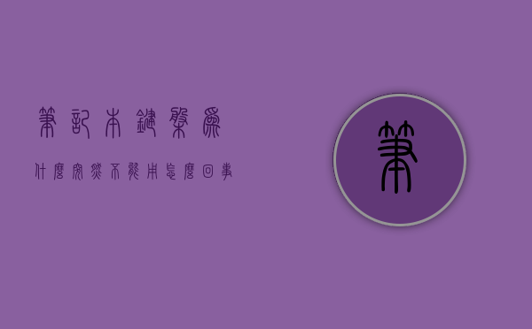 笔记本键盘为什么突然不能用怎么办  为什么笔记本键盘突然不能用了怎么办