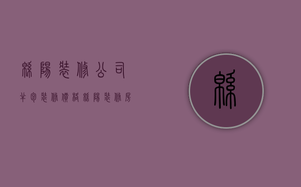 绵阳装修公司半包装修价格  绵阳装修房子全包价格一般多少