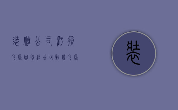 装修公司亏损的原因  装修公司亏损的原因怎么写