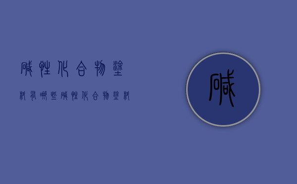 碱性化合物涂料有哪些  碱性化合物涂料有哪些类型