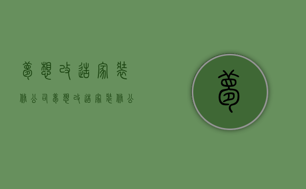 梦想改造家装修公司  梦想改造家装修公司电话