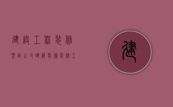 建设工程装修鉴定公司  建筑装饰装修工程鉴定报告