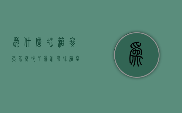 为什么冰箱冬天不制冷了  为什么冰箱冬天不制冷了怎么回事