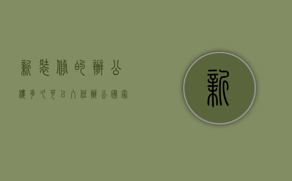 新装修的办公楼多久可以入住办公,国家有要求吗（新装的办公室多久办公比较好）