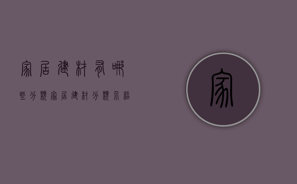 家居建材有哪些分类？家居建材分类介绍