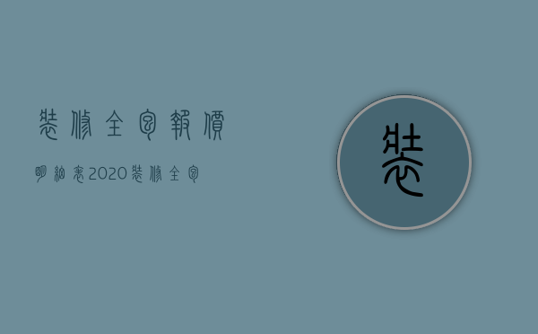 装修全包报价明细表2020（装修全包价格明细介绍 装修明细表有几个方面）