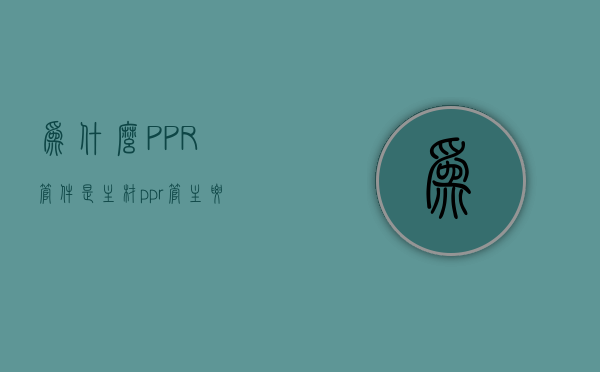 为什么PPR管件是主材  ppr管主要由什么材料制成