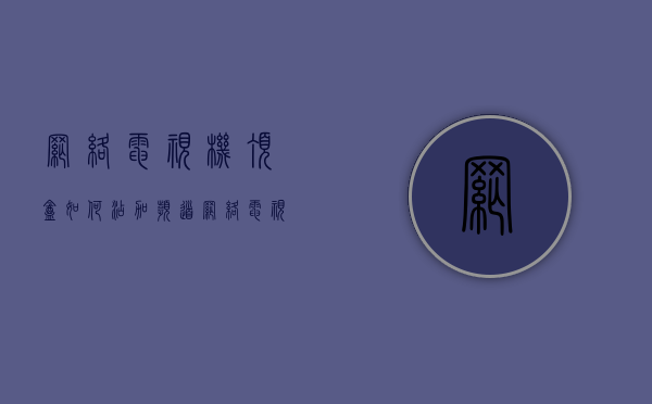 网络电视机顶盒如何添加频道  网络电视机顶盒如何添加频道节目