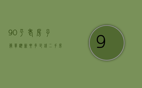 90平老房子简单翻新要多少钱 二手房装修怎么省钱