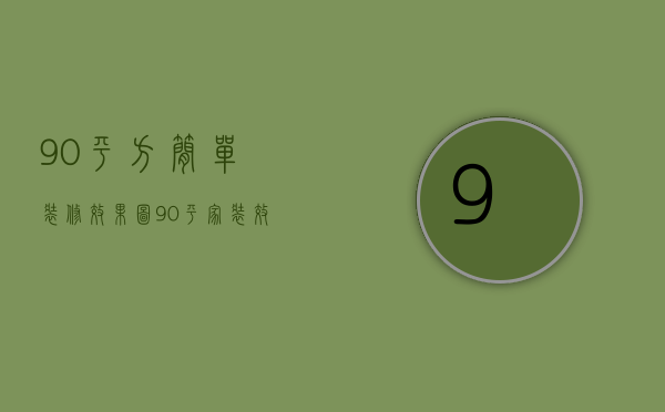 90平方简单装修效果图（90平家装效果图推荐  90平家装怎么装）