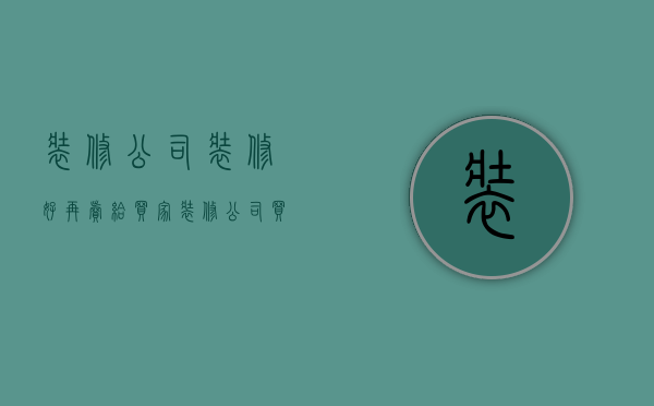 装修公司装修好再卖给买家  装修公司买房装修好了再卖后给房主钱对吗