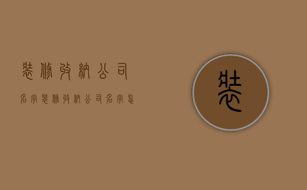 装修收纳公司名字  装修收纳公司名字怎么取