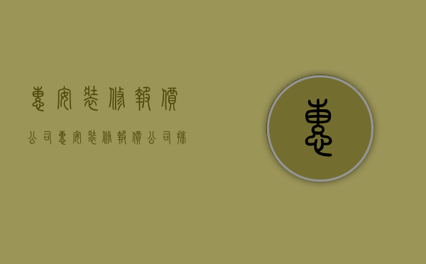 惠安装修报价公司  惠安装修报价公司排名