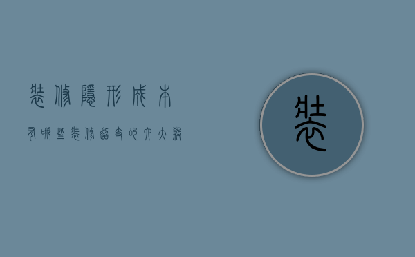 装修隐形成本有哪些 装修超支的六大杀手