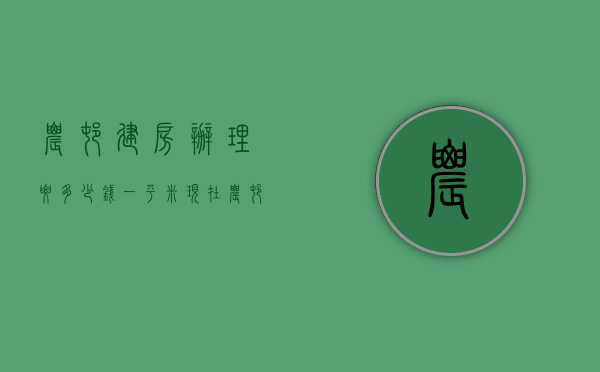 农村建房办理要多少钱一平米  现在农村建房需要哪些手续要多少钱一平