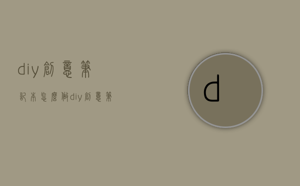 diy创意笔记本怎么做  diy创意笔记本怎么做游戏