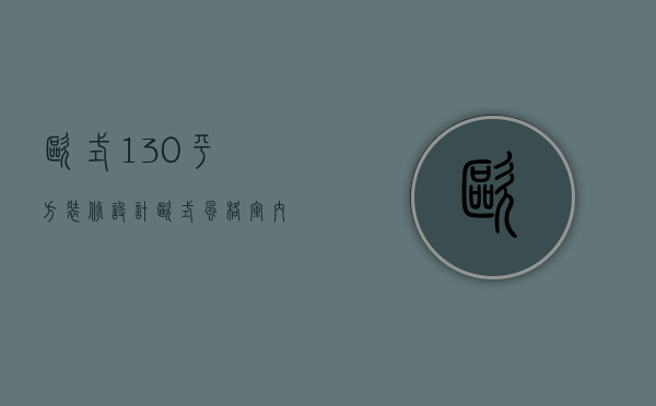 欧式130平方装修设计（欧式风格室内装修）