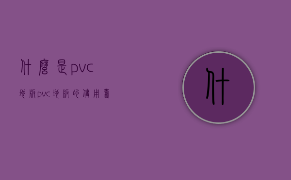 什么是pvc地板？pvc地板的使用寿命