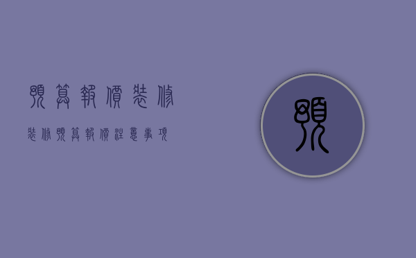 预算报价装修 装修预算报价注意事项