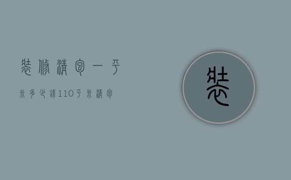 装修清包一平米多少钱 110平米清包需要多少钱